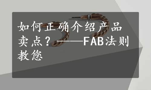 如何正确介绍产品卖点？——FAB法则教您