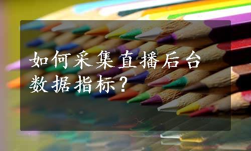 如何采集直播后台数据指标？