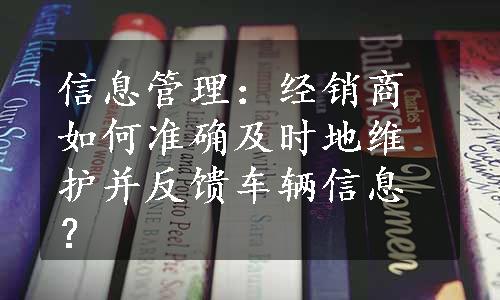 信息管理：经销商如何准确及时地维护并反馈车辆信息？