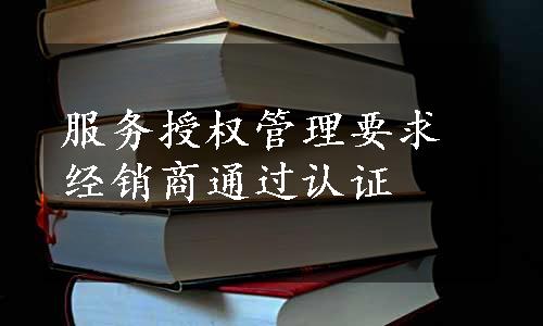 服务授权管理要求经销商通过认证