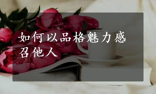 如何以品格魅力感召他人