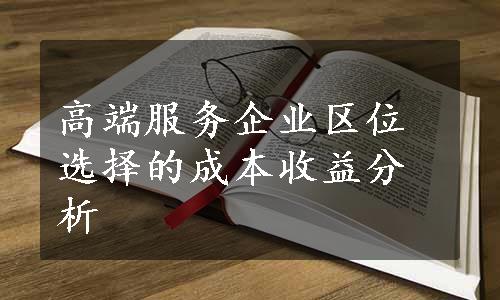 高端服务企业区位选择的成本收益分析