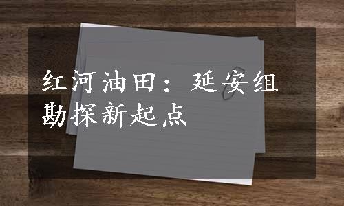 红河油田：延安组勘探新起点