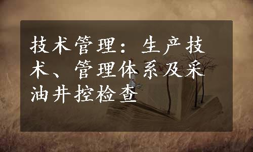 技术管理：生产技术、管理体系及采油井控检查