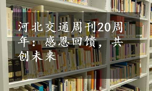 河北交通周刊20周年：感恩回馈，共创未来