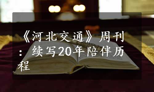 《河北交通》周刊：续写20年陪伴历程