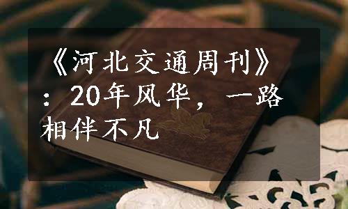 《河北交通周刊》：20年风华，一路相伴不凡