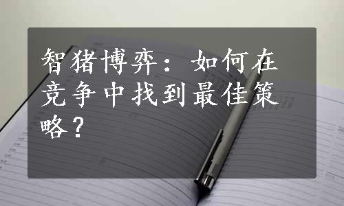 智猪博弈：如何在竞争中找到最佳策略？