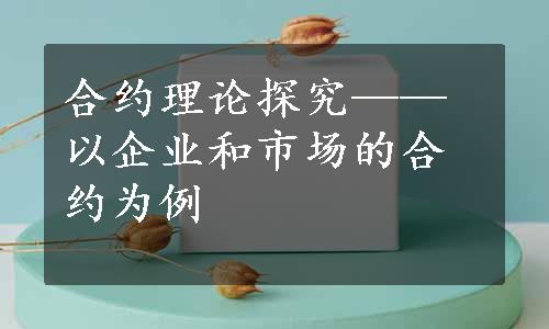 合约理论探究——以企业和市场的合约为例