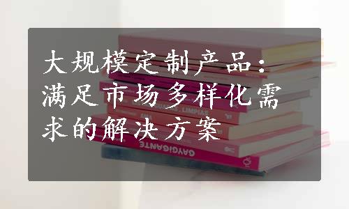 大规模定制产品：满足市场多样化需求的解决方案