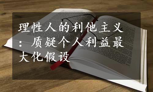 理性人的利他主义：质疑个人利益最大化假设