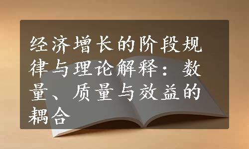 经济增长的阶段规律与理论解释：数量、质量与效益的耦合