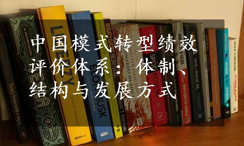 中国模式转型绩效评价体系：体制、结构与发展方式