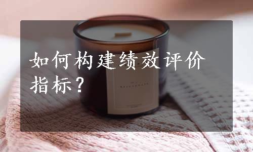 如何构建绩效评价指标？