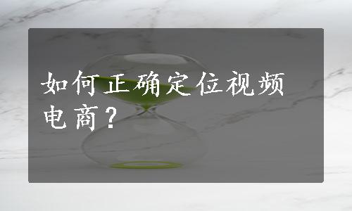 如何正确定位视频电商？