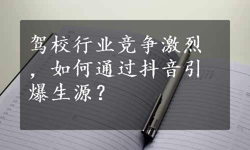 驾校行业竞争激烈，如何通过抖音引爆生源？