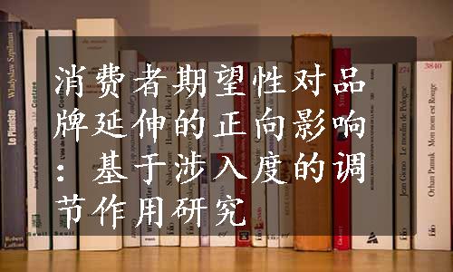 消费者期望性对品牌延伸的正向影响：基于涉入度的调节作用研究