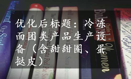 优化后标题：冷冻面团类产品生产设备（含甜甜圈、蛋挞皮）