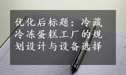 优化后标题：冷藏冷冻蛋糕工厂的规划设计与设备选择