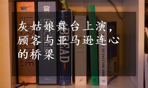 灰姑娘舞台上演，顾客与亚马逊连心的桥梁