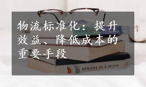 物流标准化：提升效益、降低成本的重要手段