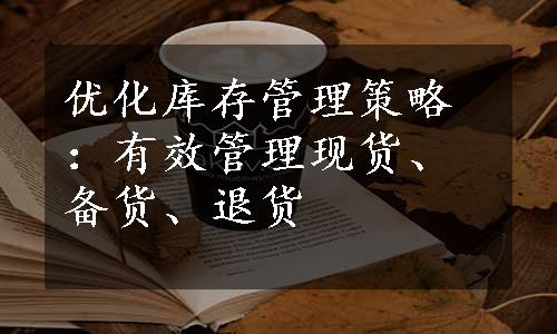 优化库存管理策略：有效管理现货、备货、退货