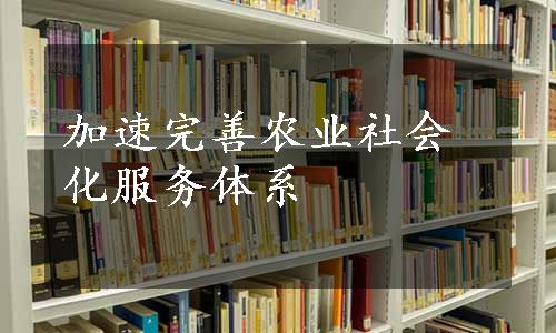 加速完善农业社会化服务体系