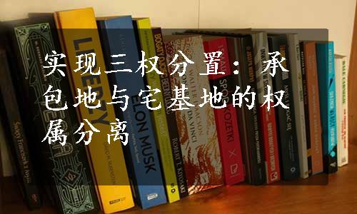 实现三权分置：承包地与宅基地的权属分离