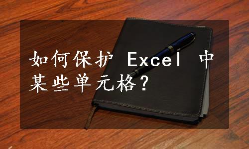 如何保护 Excel 中某些单元格？