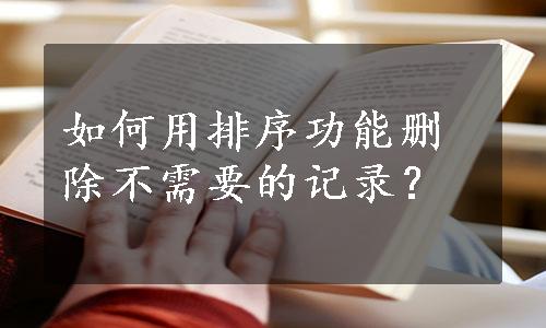 如何用排序功能删除不需要的记录？