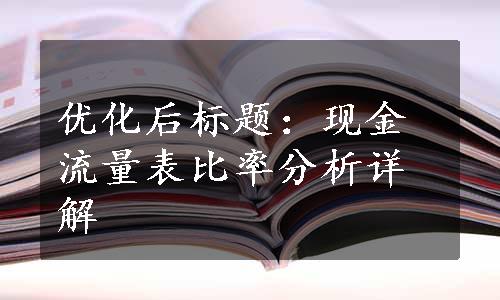 优化后标题：现金流量表比率分析详解