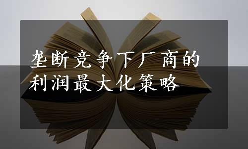 垄断竞争下厂商的利润最大化策略