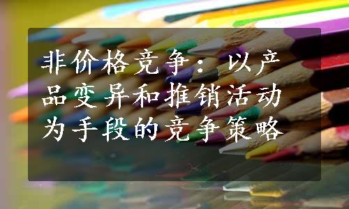 非价格竞争：以产品变异和推销活动为手段的竞争策略