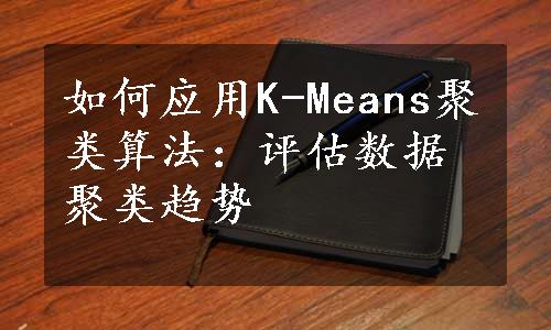 如何应用K-Means聚类算法：评估数据聚类趋势