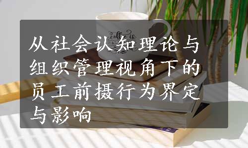 从社会认知理论与组织管理视角下的员工前摄行为界定与影响