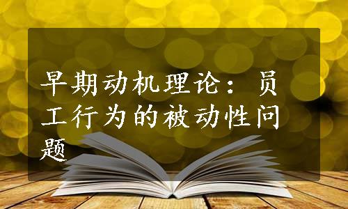 早期动机理论：员工行为的被动性问题