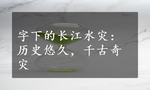 字下的长江水灾：历史悠久，千古奇灾