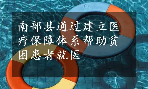 南部县通过建立医疗保障体系帮助贫困患者就医