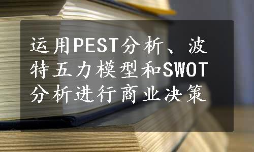 运用PEST分析、波特五力模型和SWOT分析进行商业决策