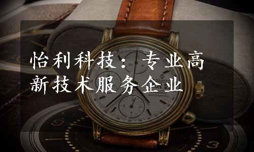 怡利科技：专业高新技术服务企业