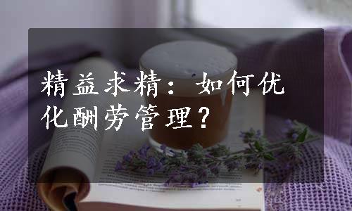 精益求精：如何优化酬劳管理？