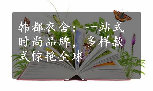 韩都衣舍：一站式时尚品牌，多样款式惊艳全球