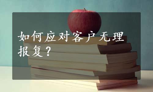 如何应对客户无理报复？