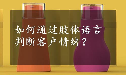 如何通过肢体语言判断客户情绪？