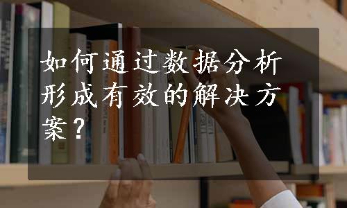 如何通过数据分析形成有效的解决方案？