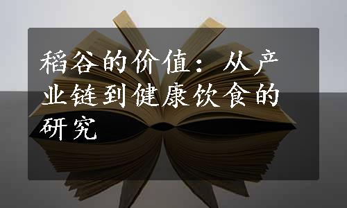 稻谷的价值：从产业链到健康饮食的研究