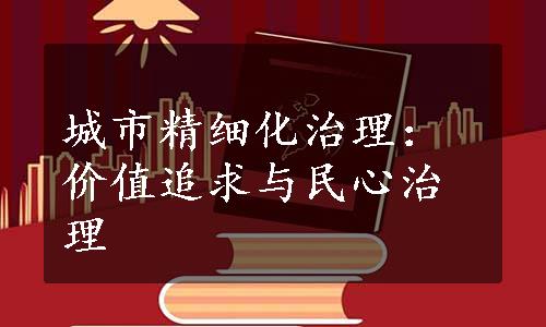 城市精细化治理：价值追求与民心治理