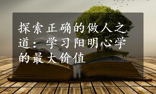 探索正确的做人之道：学习阳明心学的最大价值