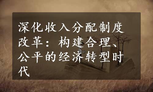 深化收入分配制度改革：构建合理、公平的经济转型时代