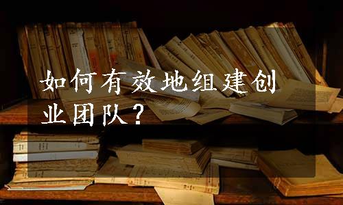 如何有效地组建创业团队？